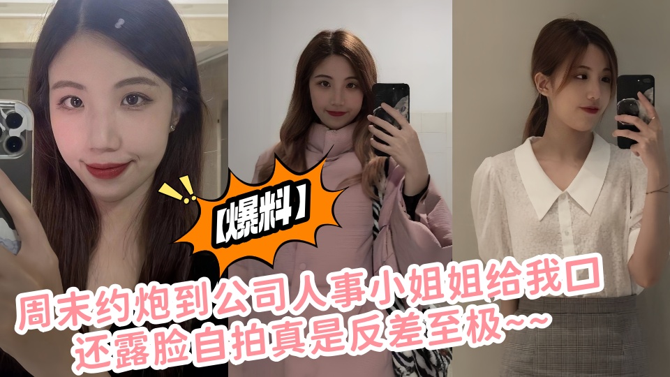 【爆料】周末约炮到公司人事小姐姐给我口还露脸自拍真是反差至极~~